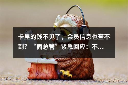 卡里的钱不见了，会员信息也查不到？“面总管”紧急回应：不用担心！