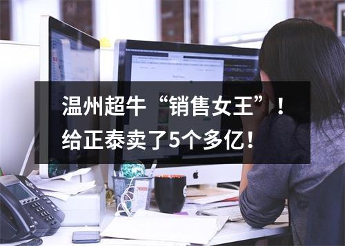 温州超牛“销售女王”！给正泰卖了5个多亿！