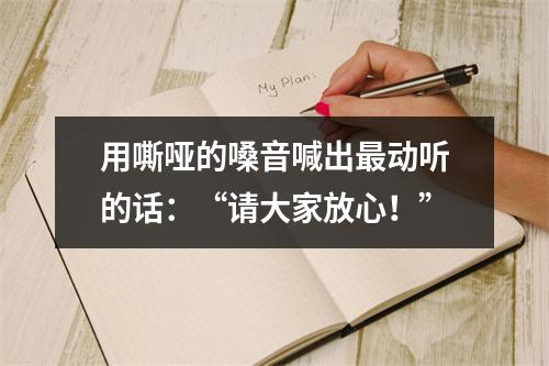 用嘶哑的嗓音喊出最动听的话：“请大家放心！”