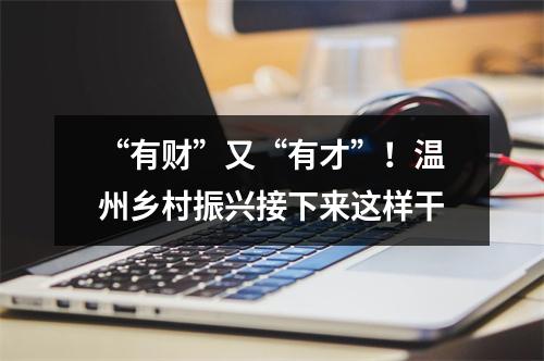 “有财”又“有才”！温州乡村振兴接下来这样干