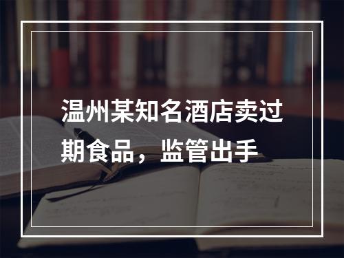 温州某知名酒店卖过期食品，监管出手