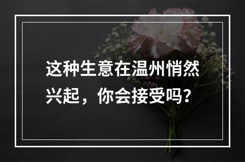 这种生意在温州悄然兴起，你会接受吗？