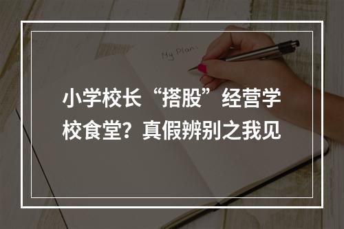 小学校长“搭股”经营学校食堂？真假辨别之我见