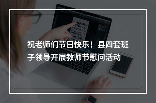 祝老师们节日快乐！县四套班子领导开展教师节慰问活动