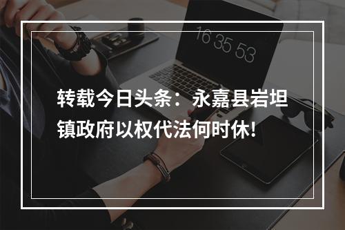 转载今日头条：永嘉县岩坦镇政府以权代法何时休!