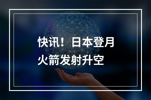 快讯！日本登月火箭发射升空