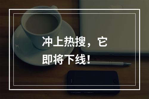 冲上热搜，它即将下线！