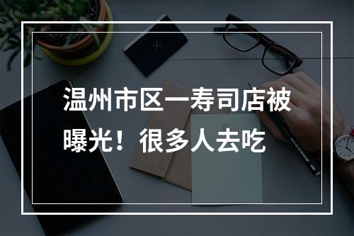 温州市区一寿司店被曝光！很多人去吃