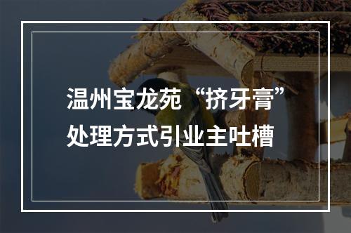 温州宝龙苑“挤牙膏”处理方式引业主吐槽