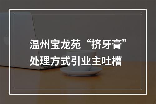 温州宝龙苑“挤牙膏”处理方式引业主吐槽