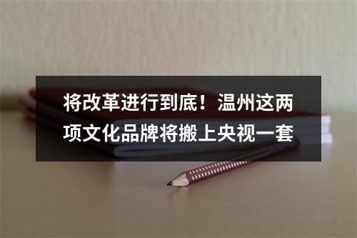 将改革进行到底！温州这两项文化品牌将搬上央视一套