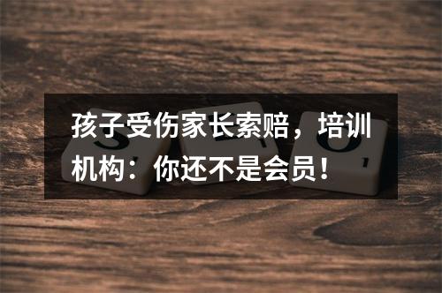 孩子受伤家长索赔，培训机构：你还不是会员！