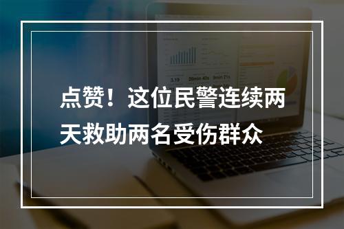 点赞！这位民警连续两天救助两名受伤群众