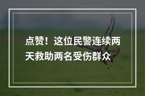 点赞！这位民警连续两天救助两名受伤群众