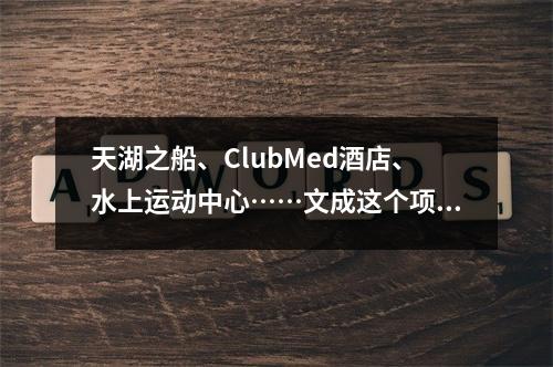 天湖之船、ClubMed酒店、水上运动中心……文成这个项目建设提速