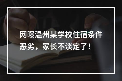 网曝温州某学校住宿条件恶劣，家长不淡定了！