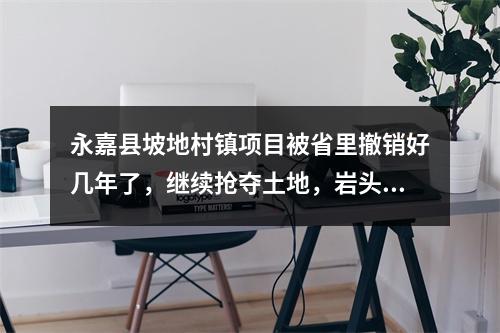 永嘉县坡地村镇项目被省里撤销好几年了，继续抢夺土地，岩头人被蒙在鼓里。