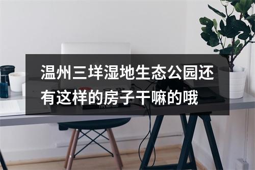 温州三垟湿地生态公园还有这样的房子干嘛的哦