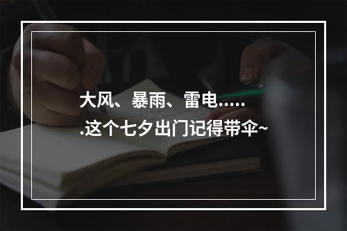 大风、暴雨、雷电......这个七夕出门记得带伞~