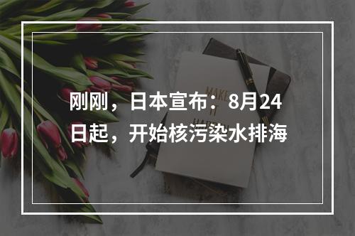 刚刚，日本宣布：8月24日起，开始核污染水排海