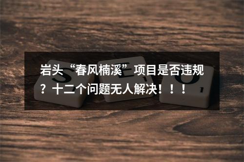 岩头“春风楠溪”项目是否违规？十二个问题无人解决！！！