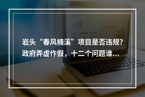 岩头“春风楠溪”项目是否违规？政府弄虚作假，十二个问题谁来解答！