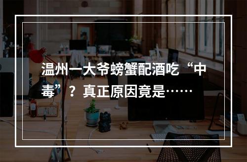 温州一大爷螃蟹配酒吃“中毒”？真正原因竟是……