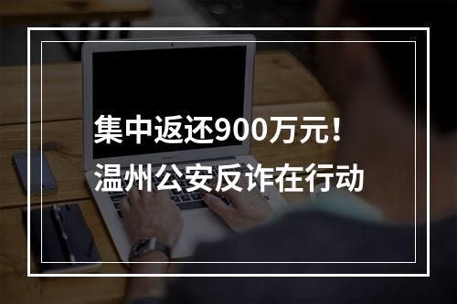 集中返还900万元！温州公安反诈在行动