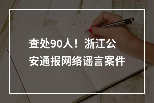 查处90人！浙江公安通报网络谣言案件