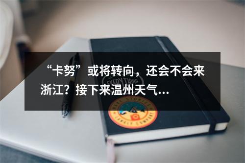 “卡努”或将转向，还会不会来浙江？接下来温州天气...