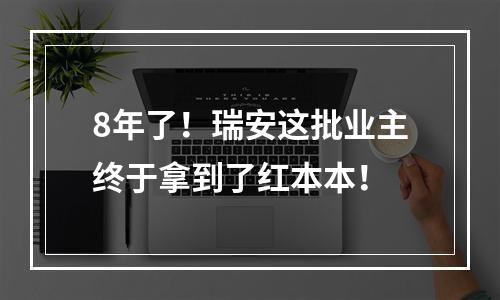 8年了！瑞安这批业主终于拿到了红本本！