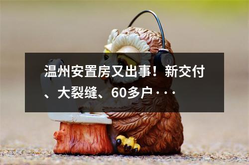 温州安置房又出事！新交付、大裂缝、60多户···