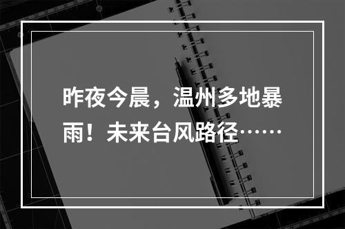 昨夜今晨，温州多地暴雨！未来台风路径……