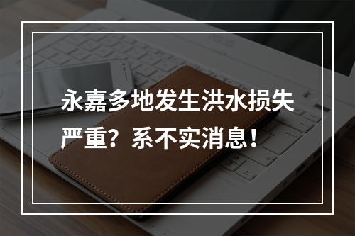 永嘉多地发生洪水损失严重？系不实消息！