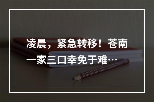 凌晨，紧急转移！苍南一家三口幸免于难…