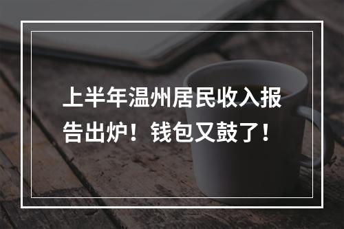 上半年温州居民收入报告出炉！钱包又鼓了！