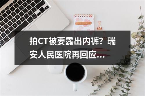 拍CT被要露出内裤？瑞安人民医院再回应...