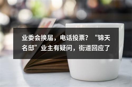 业委会换届，电话投票？“锦天名邸”业主有疑问，街道回应了
