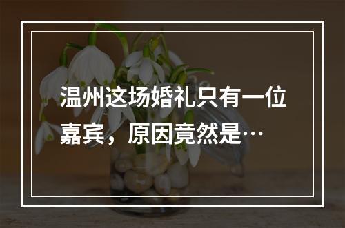 温州这场婚礼只有一位嘉宾，原因竟然是…