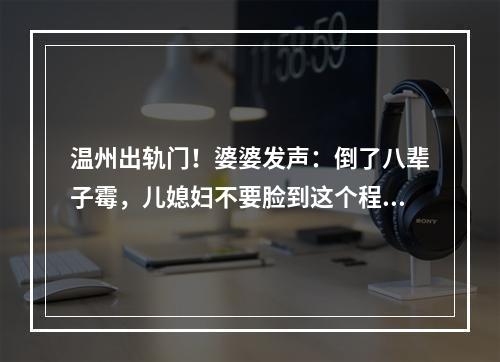温州出轨门！婆婆发声：倒了八辈子霉，儿媳妇不要脸到这个程度