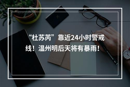 “杜苏芮”靠近24小时警戒线！温州明后天将有暴雨！