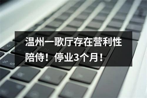 温州一歌厅存在营利性陪侍！停业3个月！