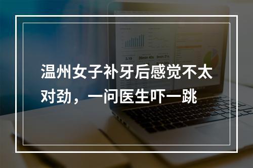 温州女子补牙后感觉不太对劲，一问医生吓一跳