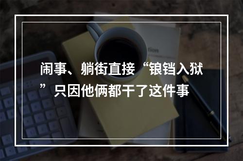 闹事、躺街直接“锒铛入狱”只因他俩都干了这件事