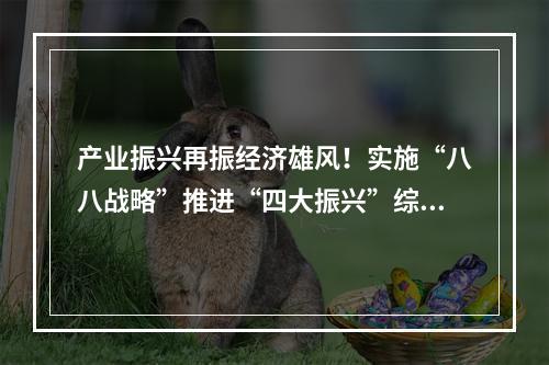 产业振兴再振经济雄风！实施“八八战略”推进“四大振兴”综述之三