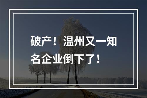 破产！温州又一知名企业倒下了！