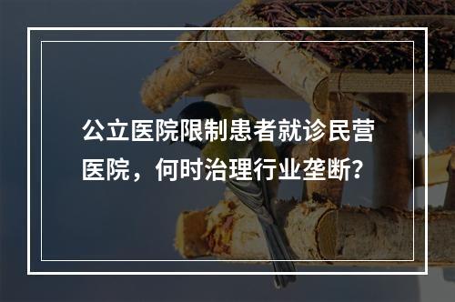 公立医院限制患者就诊民营医院，何时治理行业垄断？