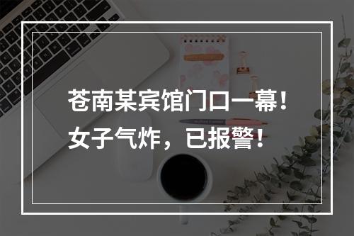 苍南某宾馆门口一幕！女子气炸，已报警！