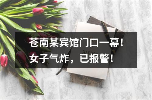 苍南某宾馆门口一幕！女子气炸，已报警！
