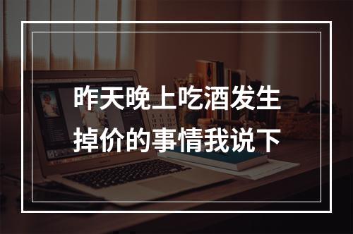 昨天晚上吃酒发生掉价的事情我说下